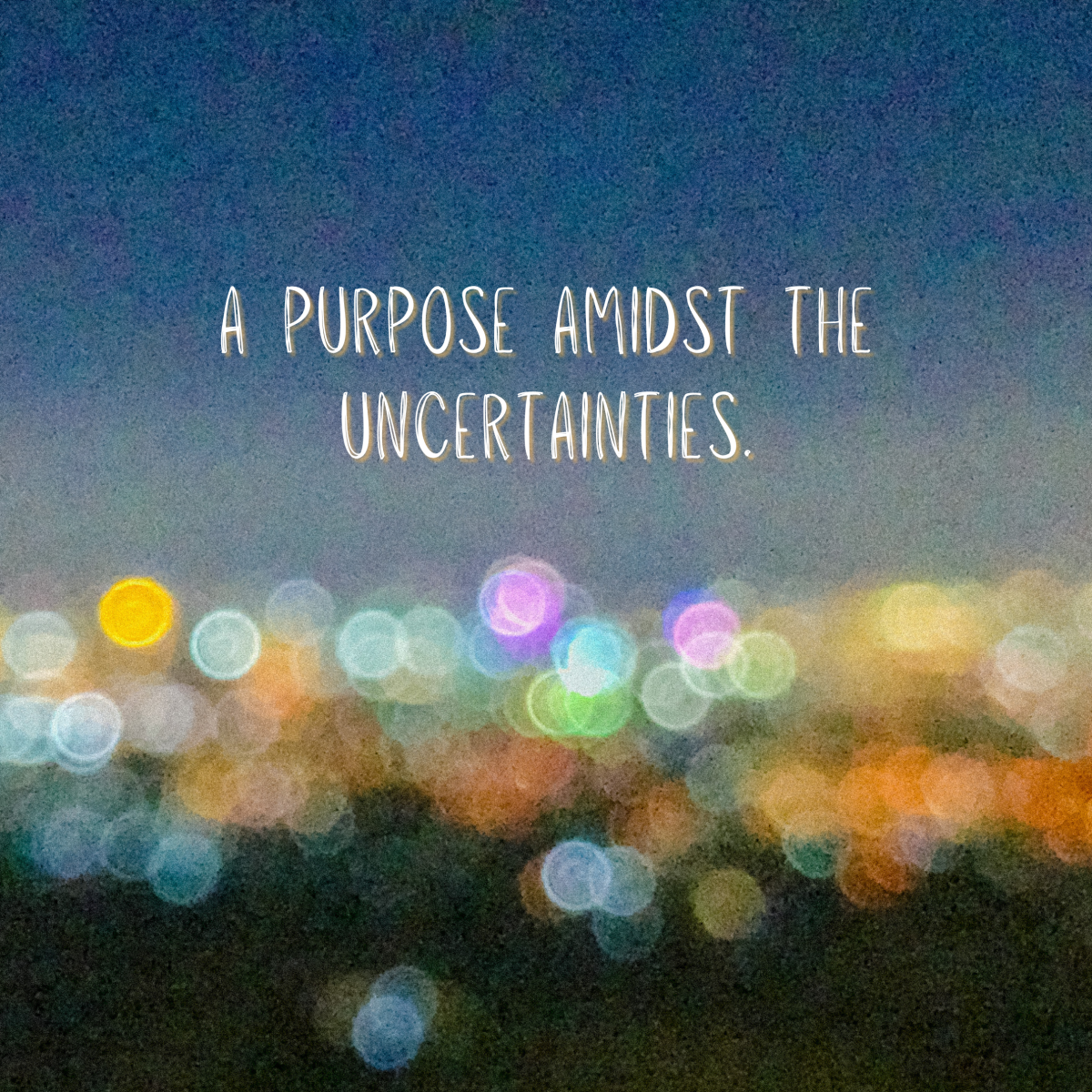 A Purpose Amidst the Uncertainties